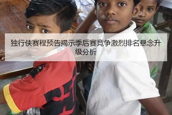 独行侠赛程预告揭示季后赛竞争激烈排名悬念升级分析