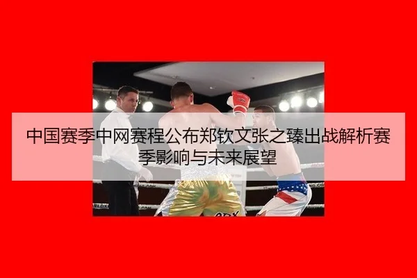 中国赛季中网赛程公布郑钦文张之臻出战解析赛季影响与未来展望